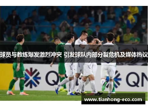 球员与教练爆发激烈冲突 引发球队内部分裂危机及媒体热议 球员与教练爆发激烈冲突 引发球队内部分裂危机及媒体热议