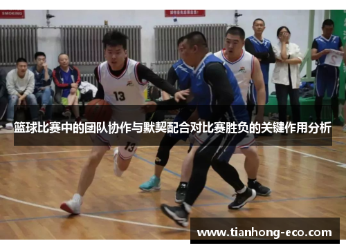 篮球比赛中的团队协作与默契配合对比赛胜负的关键作用分析 篮球比赛中的团队协作与默契配合对比赛胜负的关键作用分析