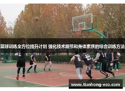 篮球训练全方位提升计划 强化技术细节和身体素质的综合训练方法