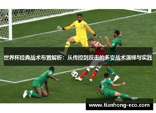 世界杯经典战术布置解析：从传控到反击的多变战术演绎与实践