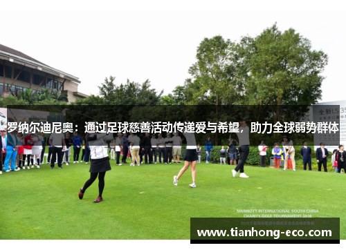 罗纳尔迪尼奥：通过足球慈善活动传递爱与希望，助力全球弱势群体