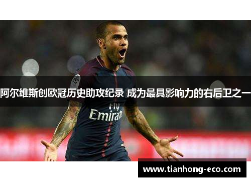 阿尔维斯创欧冠历史助攻纪录 成为最具影响力的右后卫之一