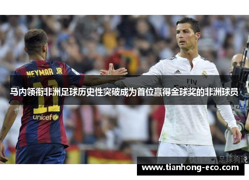 马内领衔非洲足球历史性突破成为首位赢得金球奖的非洲球员 马内领衔非洲足球历史性突破成为首位赢得金球奖的非洲球员