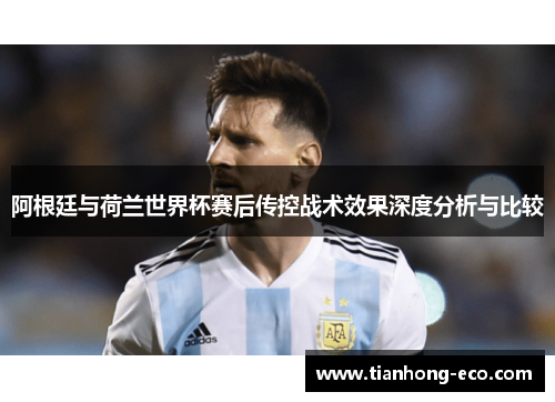 阿根廷与荷兰世界杯赛后传控战术效果深度分析与比较 阿根廷与荷兰世界杯赛后传控战术效果深度分析与比较