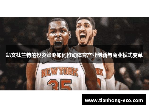 凯文杜兰特的投资策略如何推动体育产业创新与商业模式变革 凯文杜兰特的投资策略如何推动体育产业创新与商业模式变革