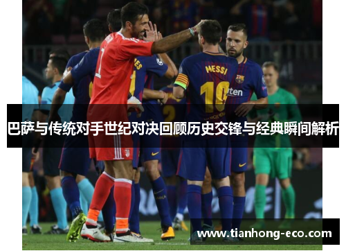 巴萨与传统对手世纪对决回顾历史交锋与经典瞬间解析