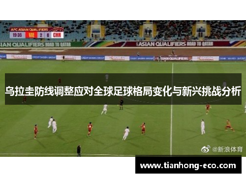 乌拉圭防线调整应对全球足球格局变化与新兴挑战分析