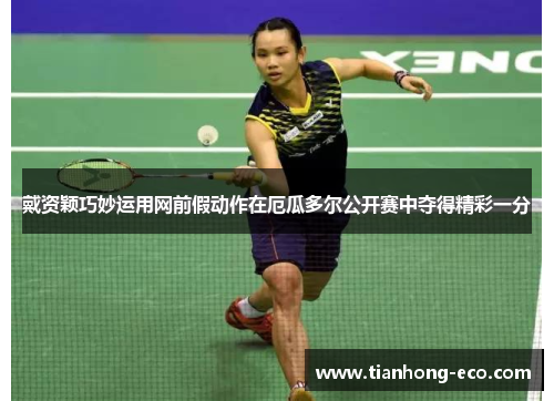 戴资颖巧妙运用网前假动作在厄瓜多尔公开赛中夺得精彩一分