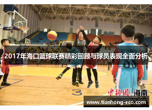 2017年海口篮球联赛精彩回顾与球员表现全面分析