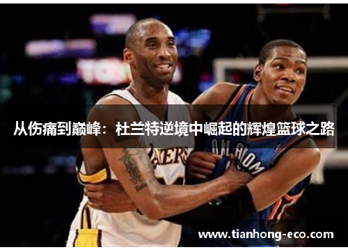 从伤痛到巅峰：杜兰特逆境中崛起的辉煌篮球之路