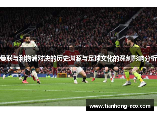 曼联与利物浦对决的历史渊源与足球文化的深刻影响分析
