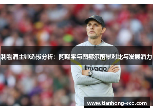 利物浦主帅选拔分析：阿隆索与图赫尔前景对比与发展潜力