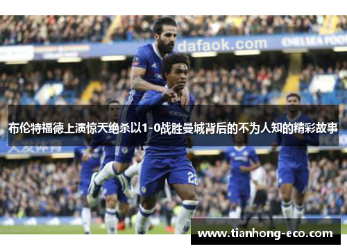 布伦特福德上演惊天绝杀以1-0战胜曼城背后的不为人知的精彩故事 布伦特福德上演惊天绝杀以1-0战胜曼城背后的不为人知的精彩故事