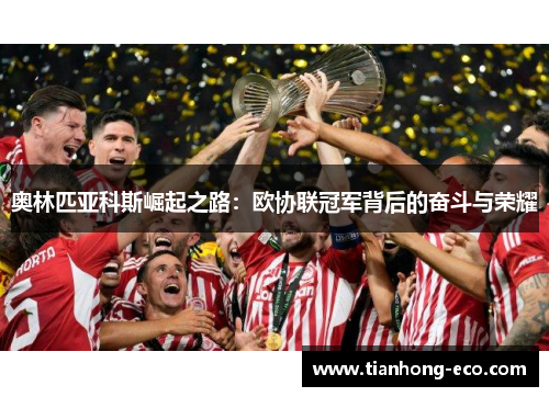 奥林匹亚科斯崛起之路:欧协联冠军背后的奋斗与荣耀 奥林匹亚科斯崛起之路:欧协联冠军背后的奋斗与荣耀