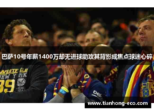 巴萨10号年薪1400万却无进球助攻其背影成焦点球迷心碎 巴萨10号年薪1400万却无进球助攻其背影成焦点球迷心碎