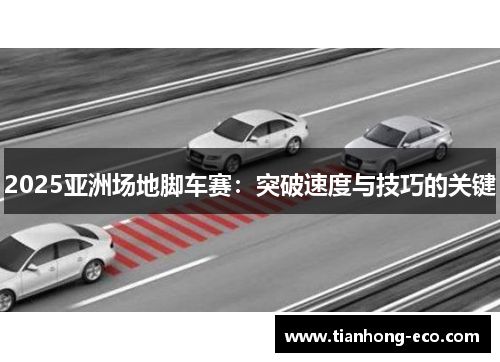 2025亚洲场地脚车赛:突破速度与技巧的关键 2025亚洲场地脚车赛:突破速度与技巧的关键