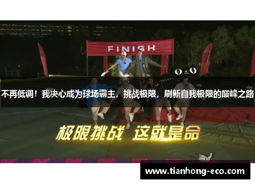 不再低调!我决心成为球场霸主,挑战极限,刷新自我极限的巅峰之路 不再低调!我决心成为球场霸主,挑战极限,刷新自我极限的巅峰之路