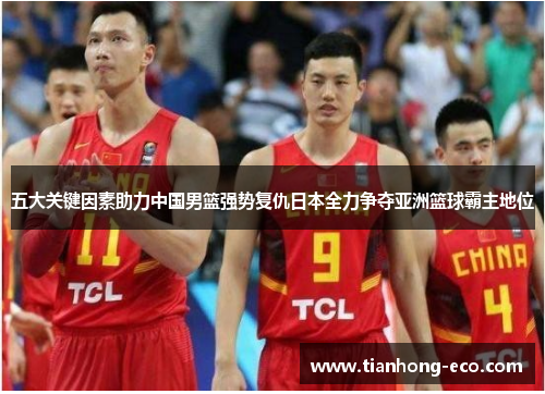 五大关键因素助力中国男篮强势复仇日本全力争夺亚洲篮球霸主地位
