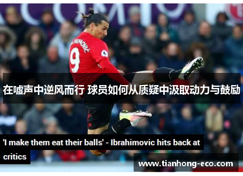 在嘘声中逆风而行 球员如何从质疑中汲取动力与鼓励 在嘘声中逆风而行 球员如何从质疑中汲取动力与鼓励