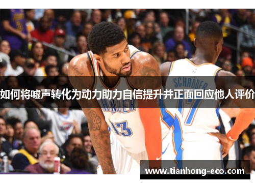 如何将嘘声转化为动力助力自信提升并正面回应他人评价