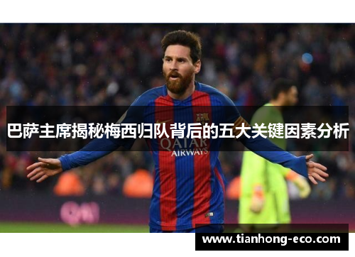 巴萨主席揭秘梅西归队背后的五大关键因素分析 巴萨主席揭秘梅西归队背后的五大关键因素分析