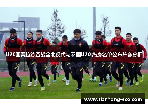 U20国青拉练备战全北现代与泰国U20 热身名单公布阵容分析