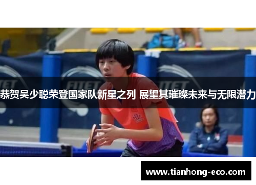 恭贺吴少聪荣登国家队新星之列 展望其璀璨未来与无限潜力 恭贺吴少聪荣登国家队新星之列 展望其璀璨未来与无限潜力