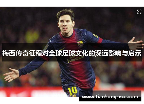 梅西传奇征程对全球足球文化的深远影响与启示