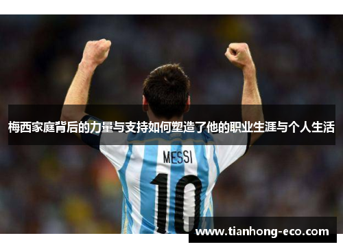 梅西家庭背后的力量与支持如何塑造了他的职业生涯与个人生活 梅西家庭背后的力量与支持如何塑造了他的职业生涯与个人生活