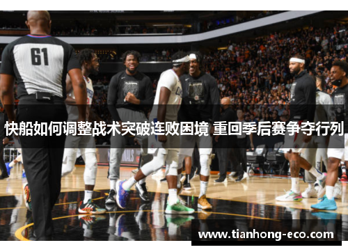 快船如何调整战术突破连败困境 重回季后赛争夺行列 快船如何调整战术突破连败困境 重回季后赛争夺行列