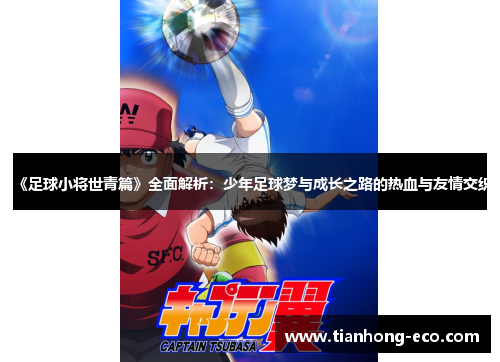 《足球小将世青篇》全面解析:少年足球梦与成长之路的热血与友情交织 《足球小将世青篇》全面解析:少年足球梦与成长之路的热血与友情交织