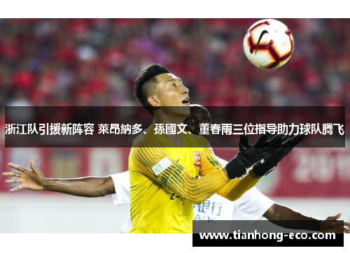 浙江队引援新阵容 萊昂納多、孫國文、董春雨三位指导助力球队腾飞
