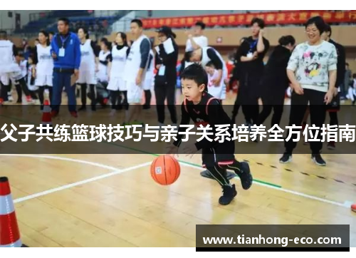 父子共练篮球技巧与亲子关系培养全方位指南
