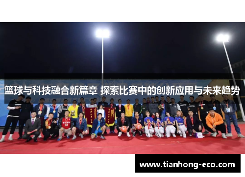 篮球与科技融合新篇章 探索比赛中的创新应用与未来趋势