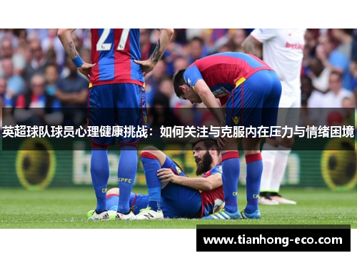 英超球队球员心理健康挑战：如何关注与克服内在压力与情绪困境