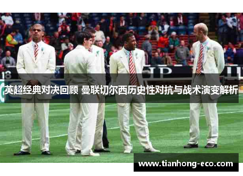 英超经典对决回顾 曼联切尔西历史性对抗与战术演变解析 英超经典对决回顾 曼联切尔西历史性对抗与战术演变解析