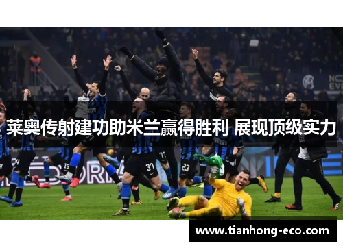 莱奥传射建功助米兰赢得胜利 展现顶级实力 莱奥传射建功助米兰赢得胜利 展现顶级实力