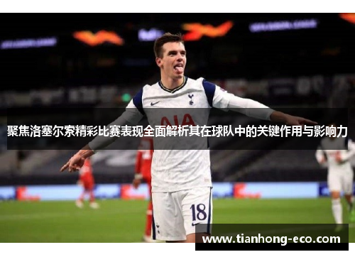 聚焦洛塞尔索精彩比赛表现全面解析其在球队中的关键作用与影响力 聚焦洛塞尔索精彩比赛表现全面解析其在球队中的关键作用与影响力