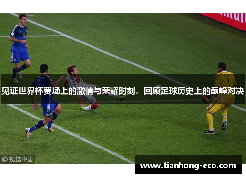 见证世界杯赛场上的激情与荣耀时刻,回顾足球历史上的巅峰对决 见证世界杯赛场上的激情与荣耀时刻,回顾足球历史上的巅峰对决