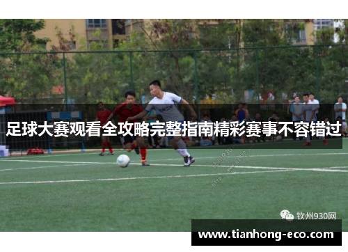 足球大赛观看全攻略完整指南精彩赛事不容错过