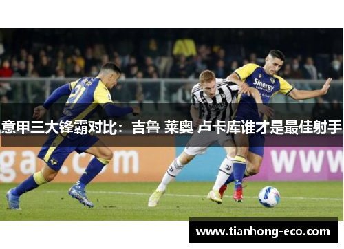 意甲三大锋霸对比:吉鲁 莱奥 卢卡库谁才是最佳射手 意甲三大锋霸对比:吉鲁 莱奥 卢卡库谁才是最佳射手