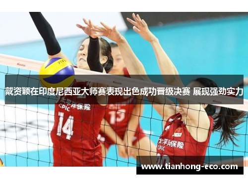 戴资颖在印度尼西亚大师赛表现出色成功晋级决赛 展现强劲实力