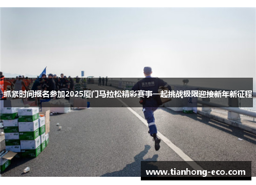 抓紧时间报名参加2025厦门马拉松精彩赛事一起挑战极限迎接新年新征程