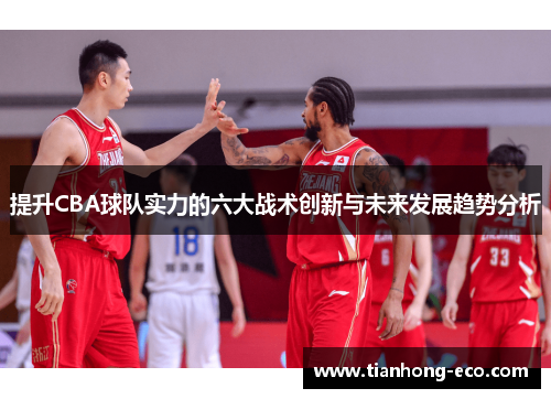 提升CBA球队实力的六大战术创新与未来发展趋势分析