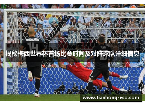 揭秘梅西世界杯首场比赛时间及对阵球队详细信息