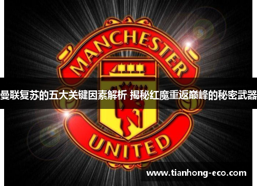 曼联复苏的五大关键因素解析 揭秘红魔重返巅峰的秘密武器 曼联复苏的五大关键因素解析 揭秘红魔重返巅峰的秘密武器