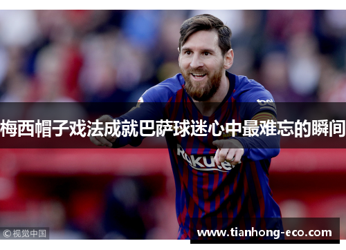 梅西帽子戏法成就巴萨球迷心中最难忘的瞬间 梅西帽子戏法成就巴萨球迷心中最难忘的瞬间